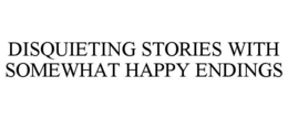 DISQUIETING STORIES WITH SOMEWHAT HAPPY ENDINGS trademark