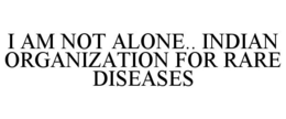 I AM NOT ALONE.. INDIAN ORGANIZATION FOR RARE DISEASES trademark