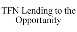 TFN LENDING TO THE OPPORTUNITY trademark