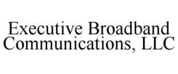 EXECUTIVE BROADBAND COMMUNICATIONS, LLC trademark