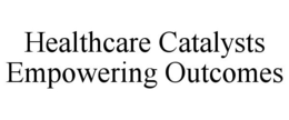 HEALTHCARE CATALYSTS EMPOWERING OUTCOMES trademark