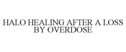 HALO HEALING AFTER A LOSS BY OVERDOSE trademark
