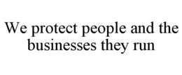 WE PROTECT PEOPLE AND THE BUSINESSES THEY RUN trademark
