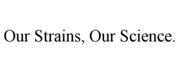 OUR STRAINS, OUR SCIENCE. trademark
