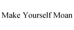 MAKE YOURSELF MOAN trademark