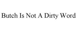 BUTCH IS NOT A DIRTY WORD trademark