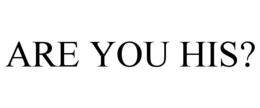 ARE YOU HIS? trademark