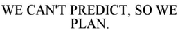WE CAN'T PREDICT, SO WE PLAN. trademark