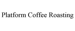 PLATFORM COFFEE ROASTING trademark