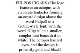 PULPOS CIGARS (THE LOGO FEATURES AN OCTOPUS WITH ELABORATE TENTACLES FORMING AN ORNATE DESIGN ABOVE THE WORD PULPOS IN A GOTHIC-STYLE FONT, WITH THE WORD "CIGARS" IN A SMALLER, SIMPLER FONT BENEATH IT IN WHITE. THE OCTOPUS HAS RED EYES, AND THE DESIGN IS PRIMARILY GOLD AND BLACK) trademark