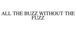 ALL THE BUZZ WITHOUT THE FUZZ trademark