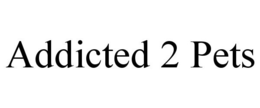 ADDICTED 2 PETS trademark