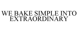 WE BAKE SIMPLE INTO EXTRAORDINARY trademark