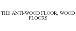 THE ANTI-WOOD FLOOR, WOOD FLOORS trademark
