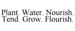 PLANT. WATER. NOURISH. TEND. GROW. FLOURISH. trademark