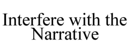 INTERFERE WITH THE NARRATIVE trademark