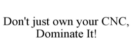 DON'T JUST OWN YOUR CNC, DOMINATE IT! trademark