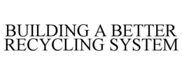 BUILDING A BETTER RECYCLING SYSTEM trademark