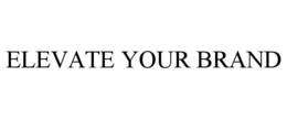 ELEVATE YOUR BRAND trademark