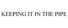 KEEPING IT IN THE PIPE trademark