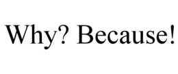 WHY? BECAUSE! trademark