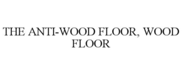 THE ANTI-WOOD FLOOR, WOOD FLOOR trademark