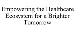 EMPOWERING THE HEALTHCARE ECOSYSTEM FOR A BRIGHTER TOMORROW trademark