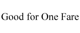 GOOD FOR ONE FARE trademark