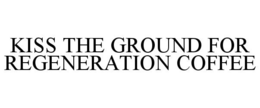 KISS THE GROUND FOR REGENERATION COFFEE trademark