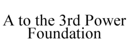 A TO THE 3RD POWER FOUNDATION trademark