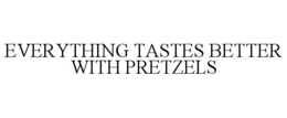 EVERYTHING TASTES BETTER WITH PRETZELS trademark