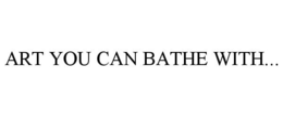 ART YOU CAN BATHE WITH... trademark
