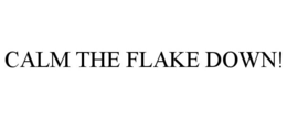 CALM THE FLAKE DOWN! trademark