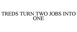 TREDS TURN TWO JOBS INTO ONE trademark