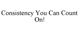 CONSISTENCY YOU CAN COUNT ON! trademark