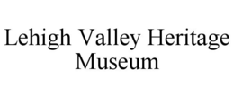 LEHIGH VALLEY HERITAGE MUSEUM trademark