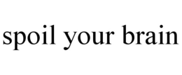 SPOIL YOUR BRAIN trademark