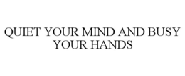 QUIET YOUR MIND AND BUSY YOUR HANDS trademark