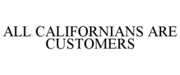 ALL CALIFORNIANS ARE CUSTOMERS trademark