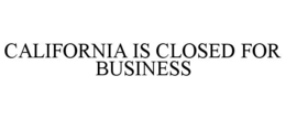 CALIFORNIA IS CLOSED FOR BUSINESS trademark