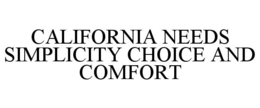 CALIFORNIA NEEDS SIMPLICITY CHOICE AND COMFORT trademark
