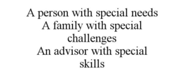 A PERSON WITH SPECIAL NEEDS A FAMILY WITH SPECIAL CHALLENGES AN ADVISOR WITH SPECIAL SKILLS trademark