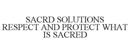 SACRD SOLUTIONS RESPECT AND PROTECT WHAT IS SACRED trademark