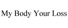 MY BODY YOUR LOSS trademark