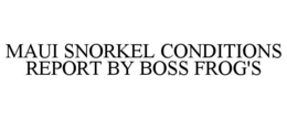 MAUI SNORKEL CONDITIONS REPORT BY BOSS FROG'S trademark