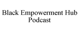 BLACK EMPOWERMENT HUB PODCAST trademark