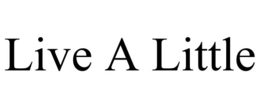 LIVE A LITTLE trademark