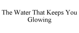 THE WATER THAT KEEPS YOU GLOWING trademark