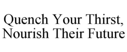 QUENCH YOUR THIRST, NOURISH THEIR FUTURE trademark