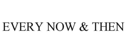 EVERY NOW & THEN trademark